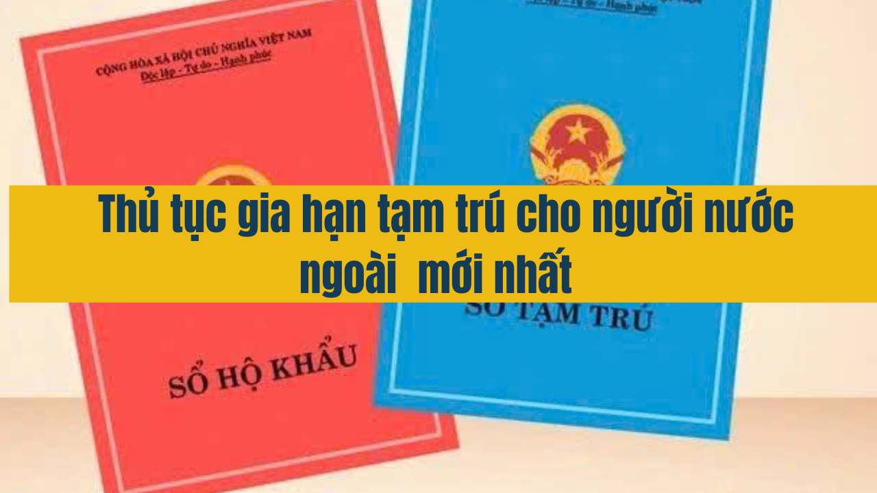 Thủ tục gia hạn tạm trú cho người nước ngoài mới nhất năm 2025