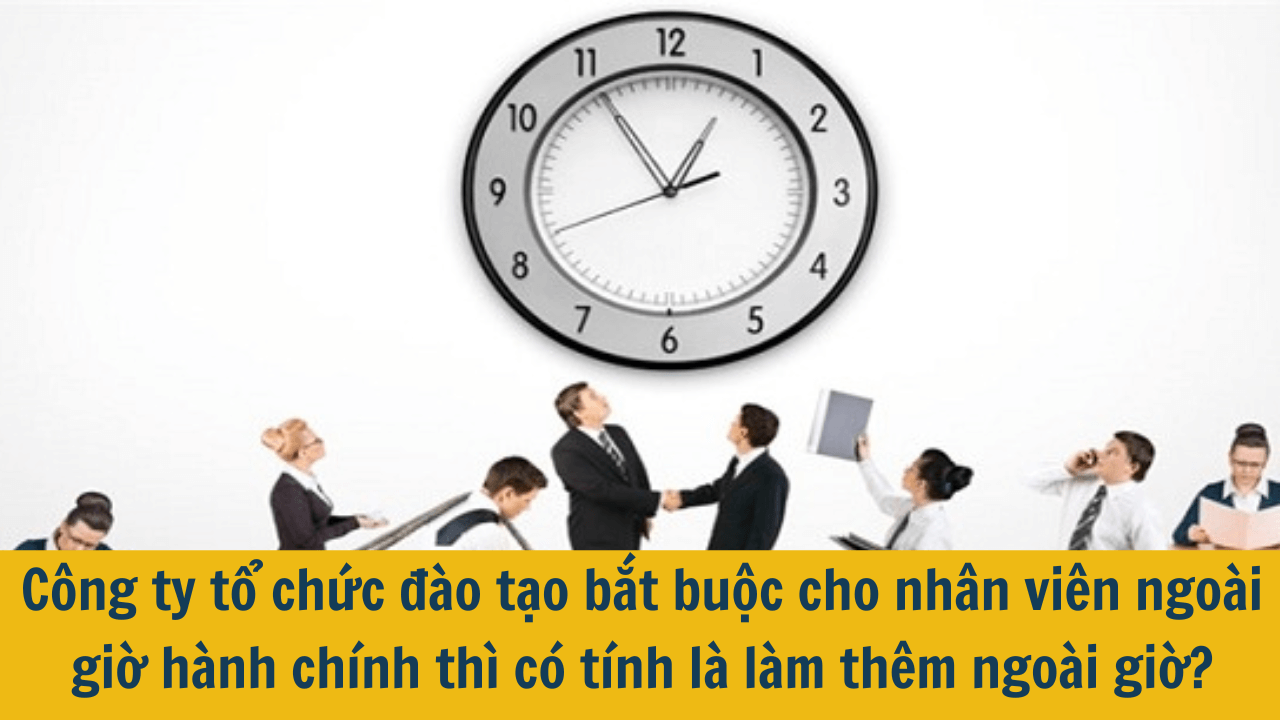 Công ty tổ chức đào tạo bắt buộc cho nhân viên ngoài giờ hành chính thì có tính là làm thêm ngoài giờ?