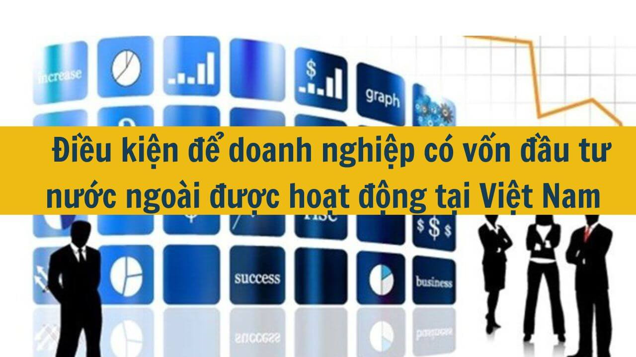 Điều kiện để doanh nghiệp có vốn đầu tư nước ngoài được hoạt động tại Việt Nam