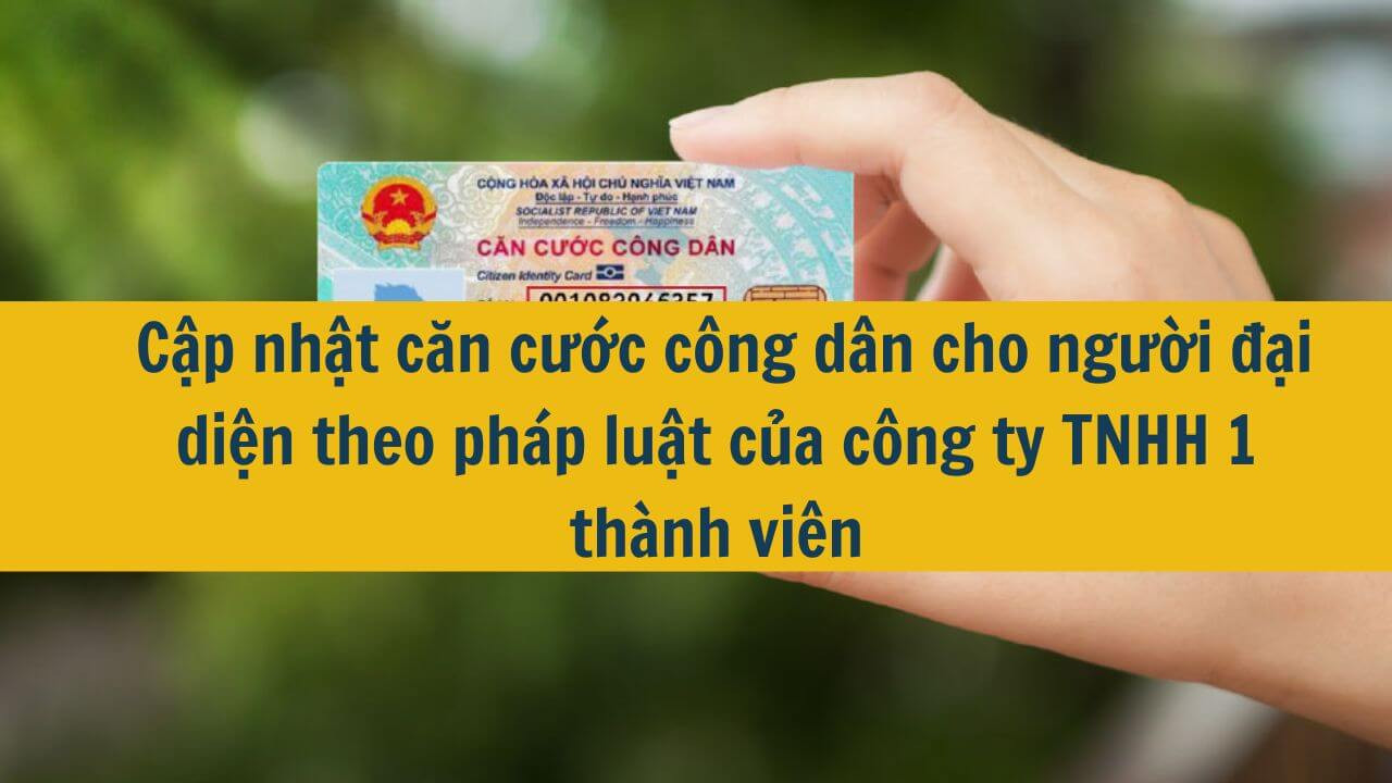 Cập nhật căn cước công dân cho người đại diện theo pháp luật của công ty TNHH 1 thành viên