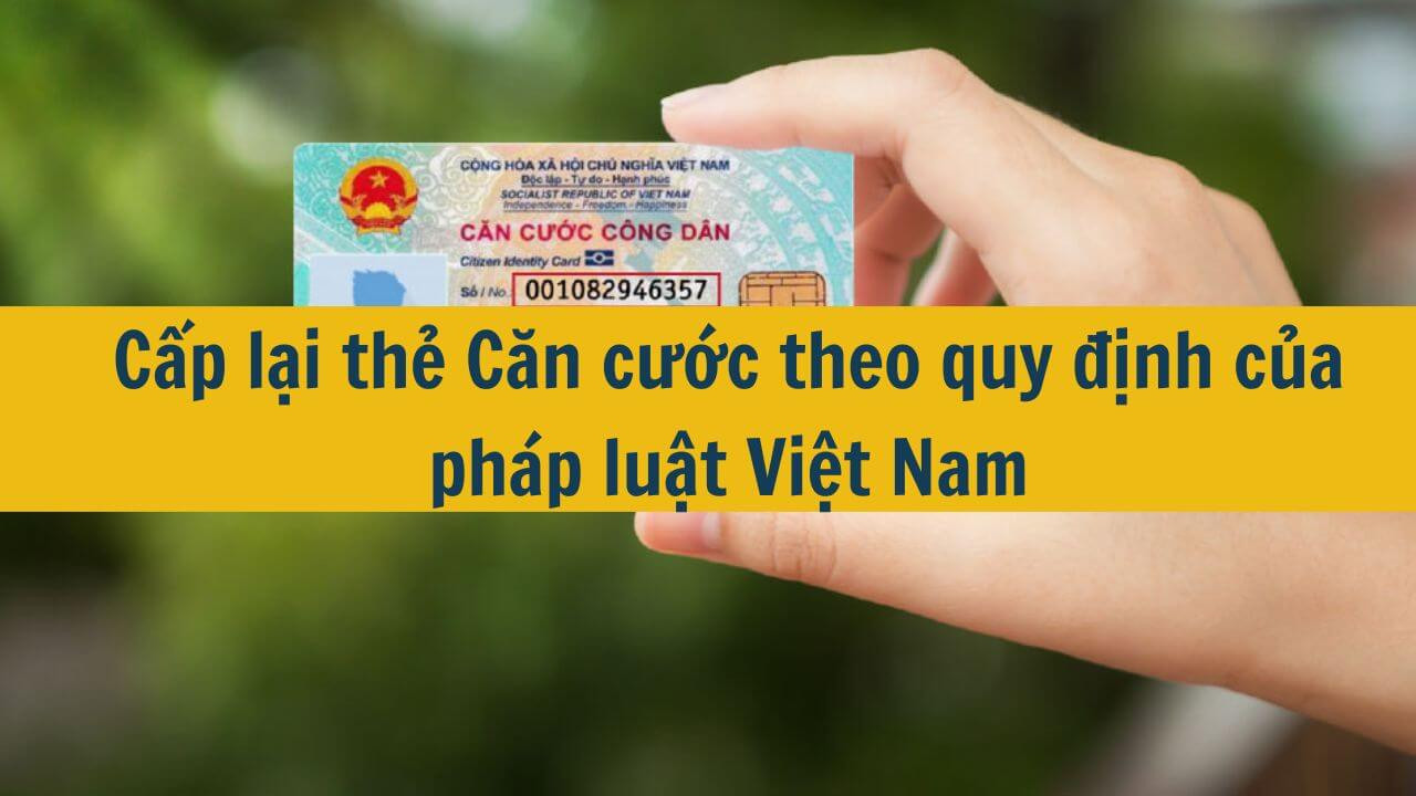 Cấp lại thẻ Căn cước theo quy định của pháp luật Việt Nam