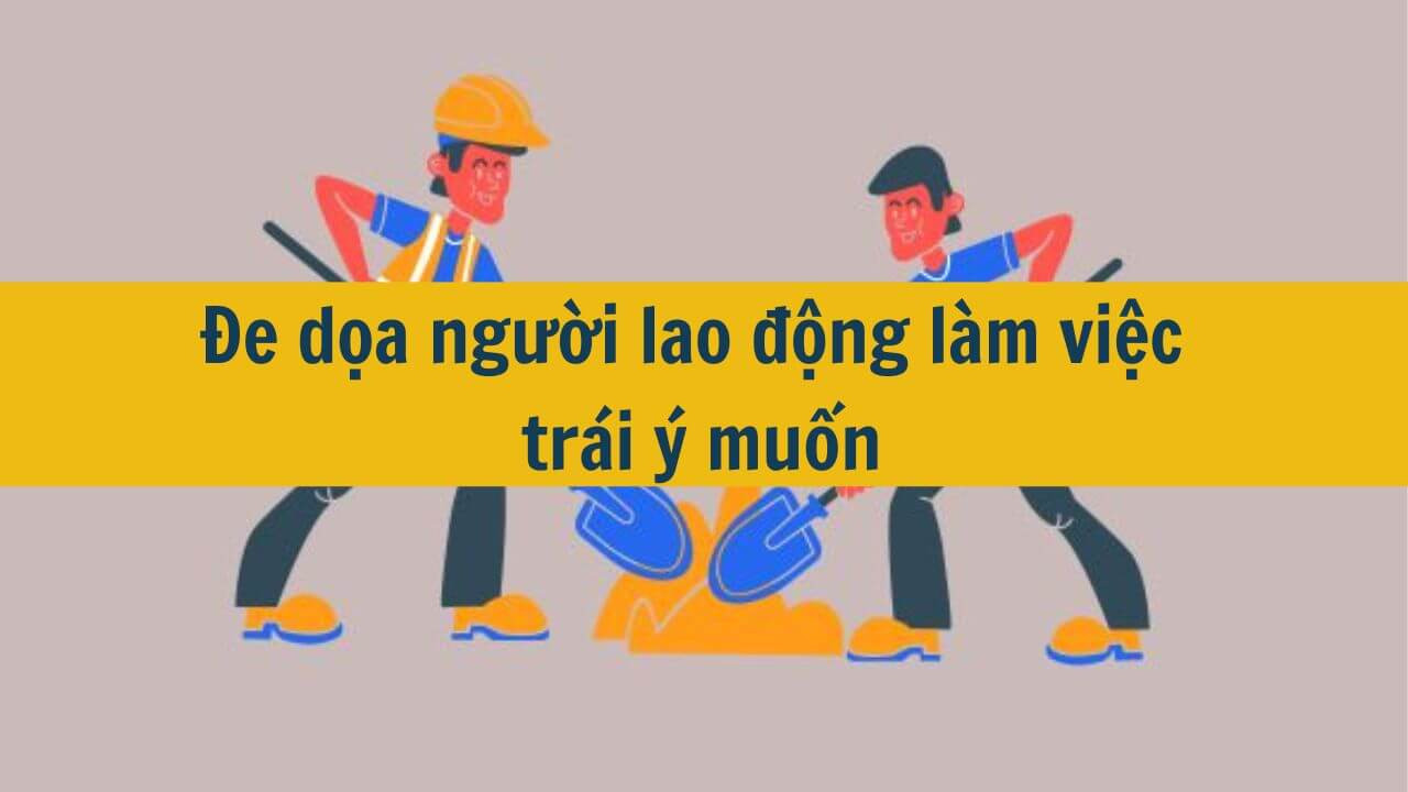 Đe dọa người lao động làm việc trái ý muốn