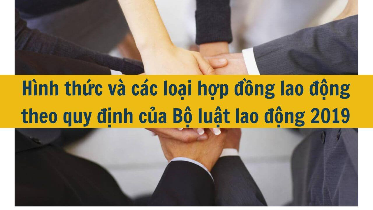 Hình thức và các loại hợp đồng lao động theo quy định của Bộ luật lao động 2019