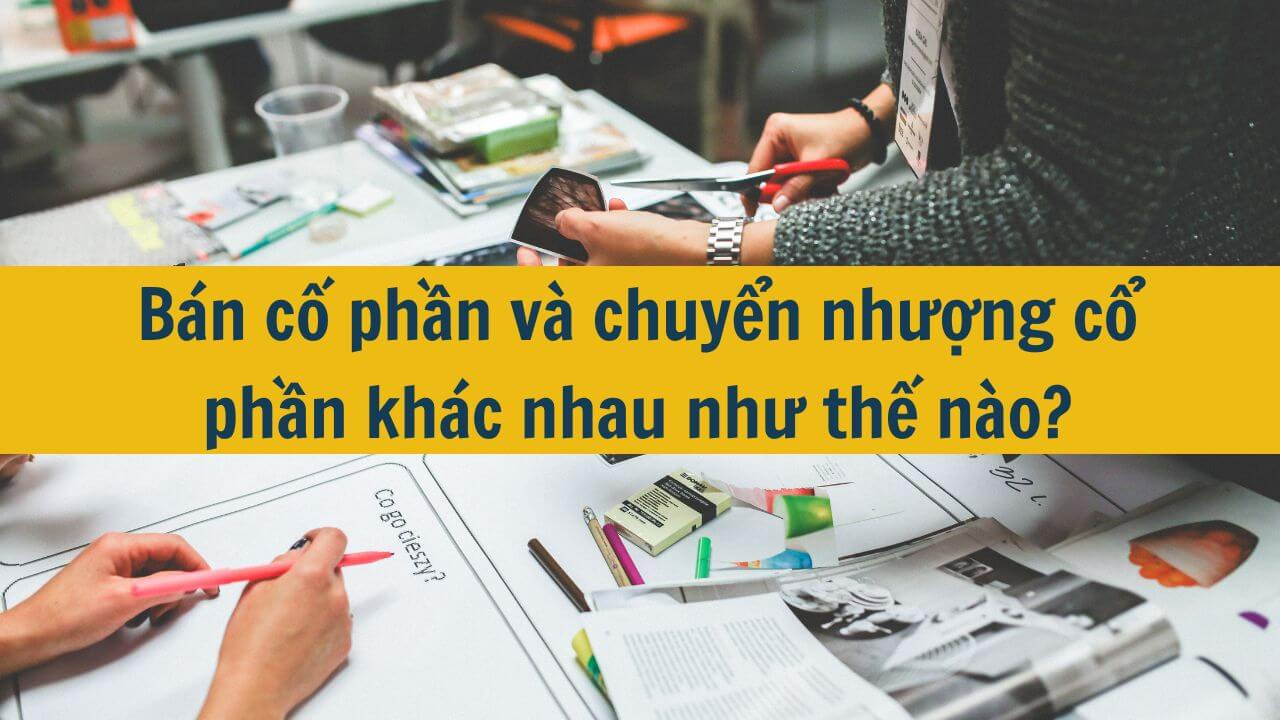 Bán cố phần và chuyển nhượng cổ phần khác nhau như thế nào?