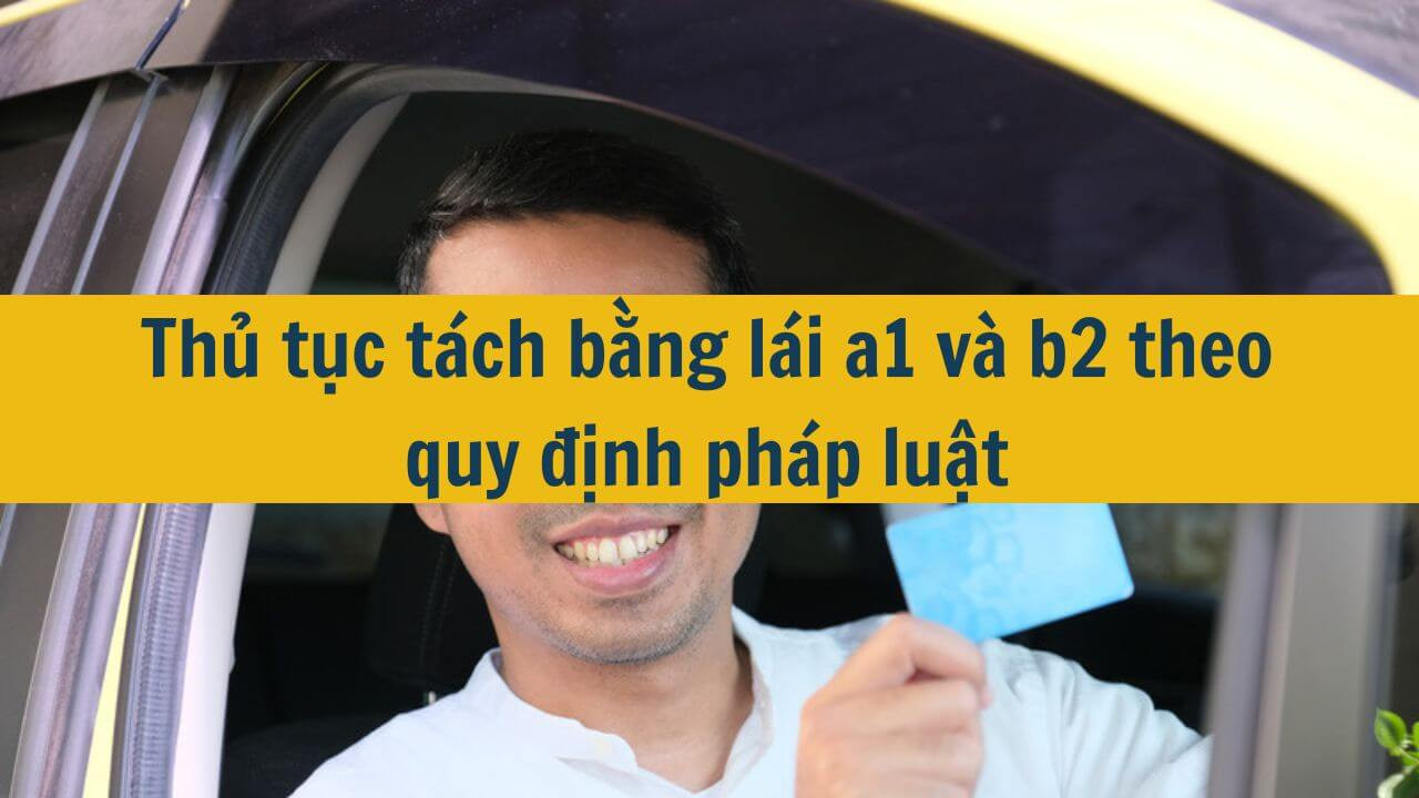 Thủ tục tách bằng lái a1 và b2 theo quy định pháp luật