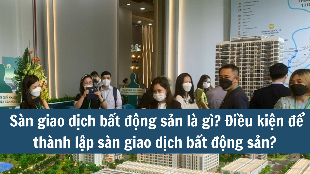 Sàn giao dịch bất động sản là gì? Điều kiện để thành lập sàn giao dịch bất động sản? 