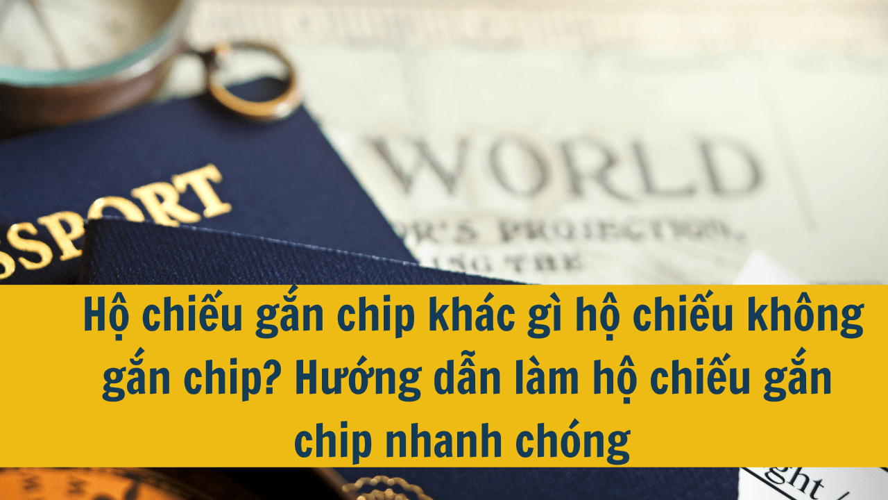 Hộ chiếu gắn chip khác gì hộ chiếu không gắn chip? Hướng dẫn làm hộ chiếu gắn chip nhanh chóng 2024