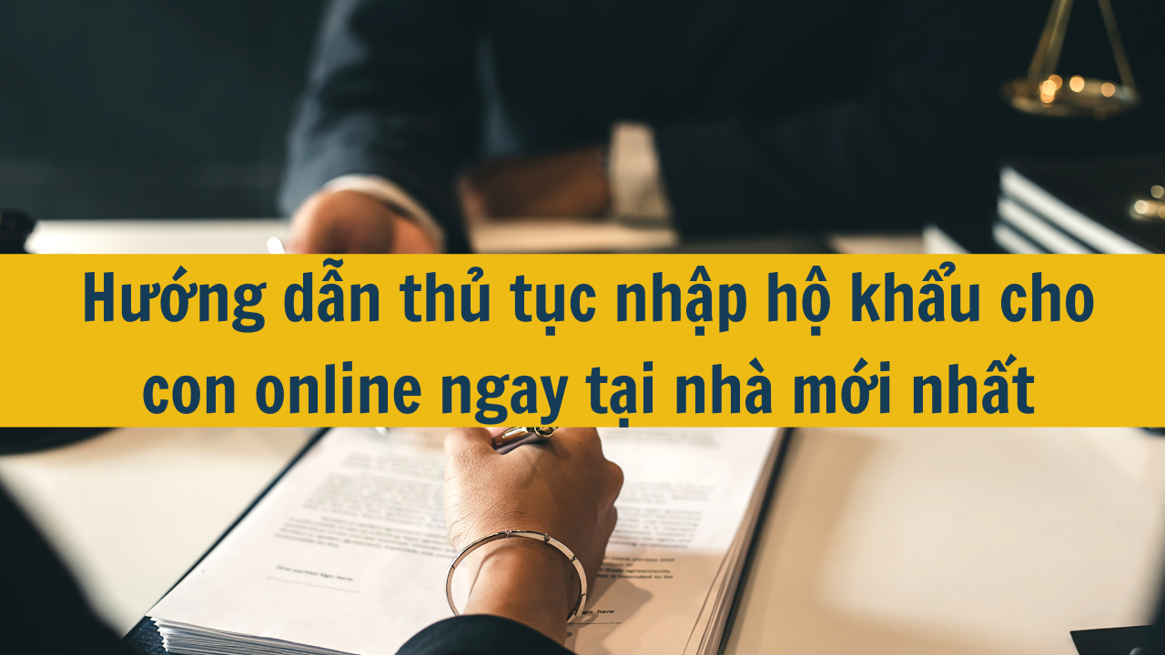 Hướng dẫn thủ tục nhập hộ khẩu cho con online ngay tại nhà mới nhất