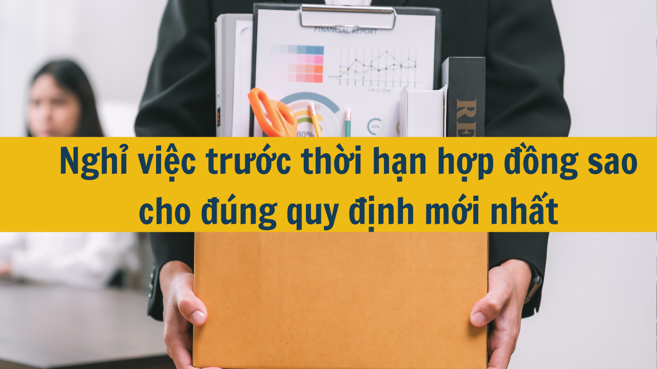 Nghỉ việc trước thời hạn hợp đồng sao cho đúng quy định mới nhất 2025?