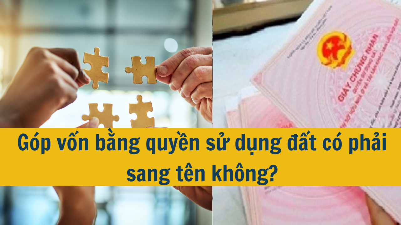 Góp vốn bằng quyền sử dụng đất có phải sang tên không?