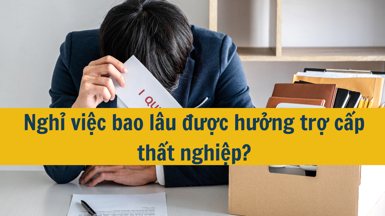 Nghỉ việc bao lâu được hưởng trợ cấp thất nghiệp?