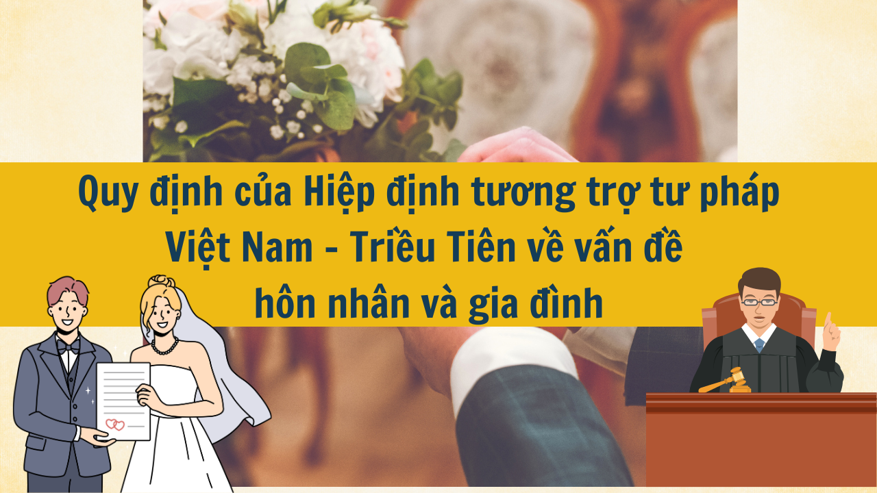 Quy định về việc kết hôn theo hiệp định tương trợ tư pháp giữa Việt Nam và Triều Tiên