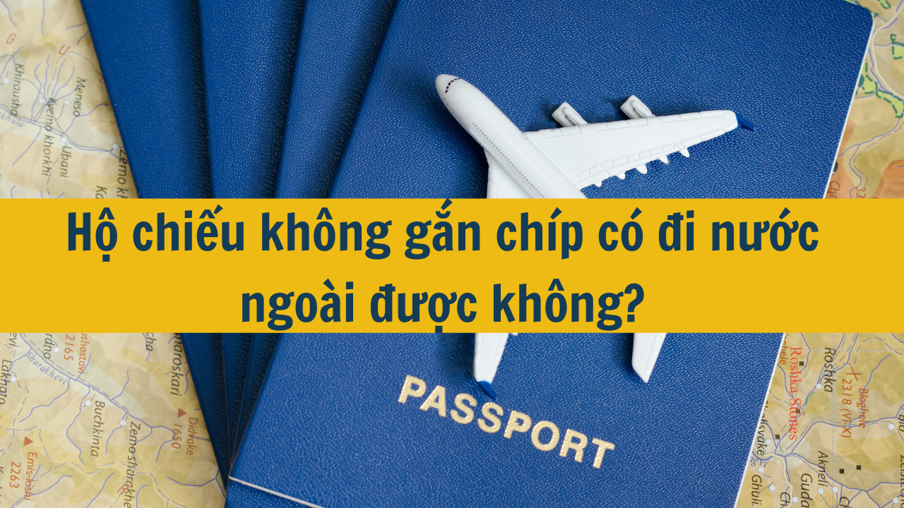 Hộ chiếu không gắn chíp có đi nước ngoài được không?