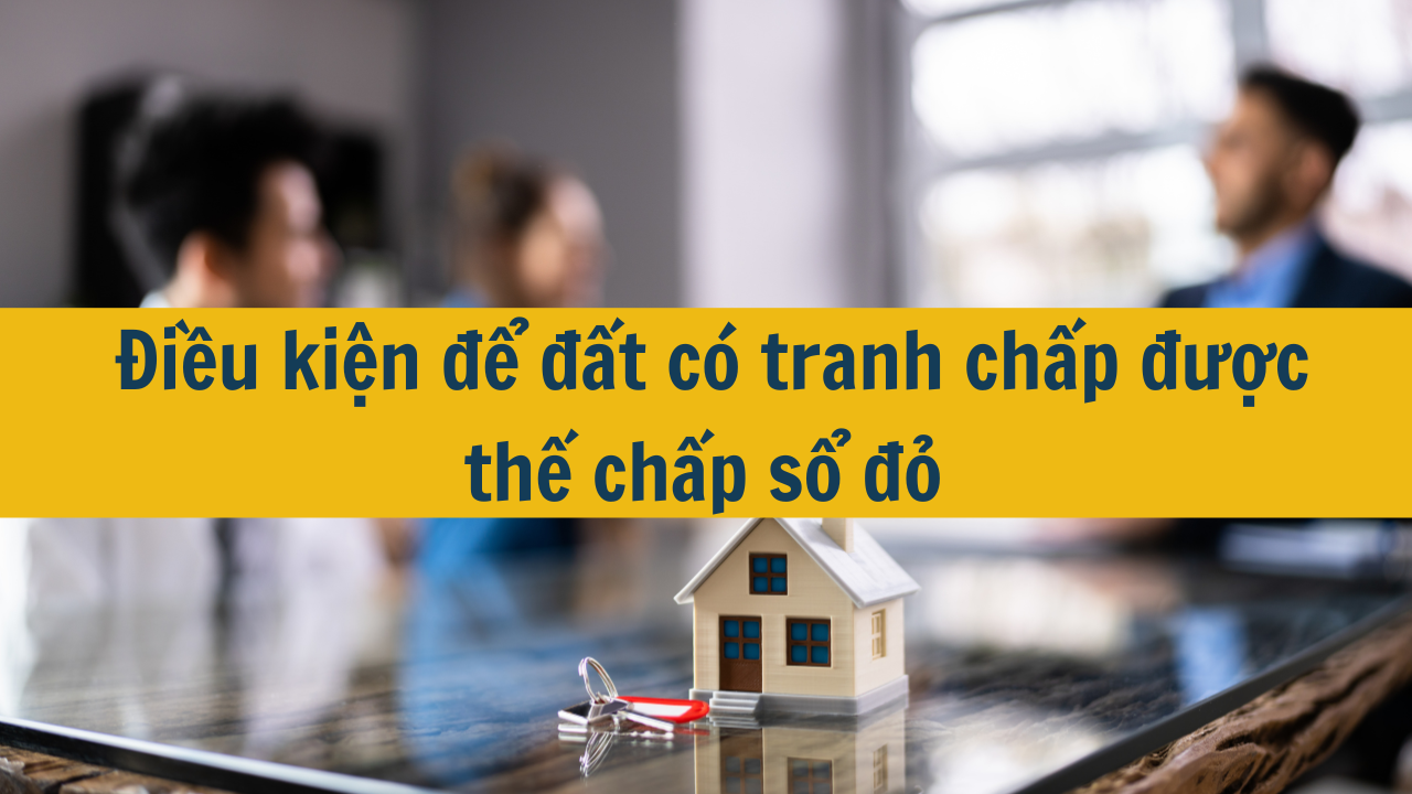 Điều kiện để đất có tranh chấp được thế chấp sổ đỏ 