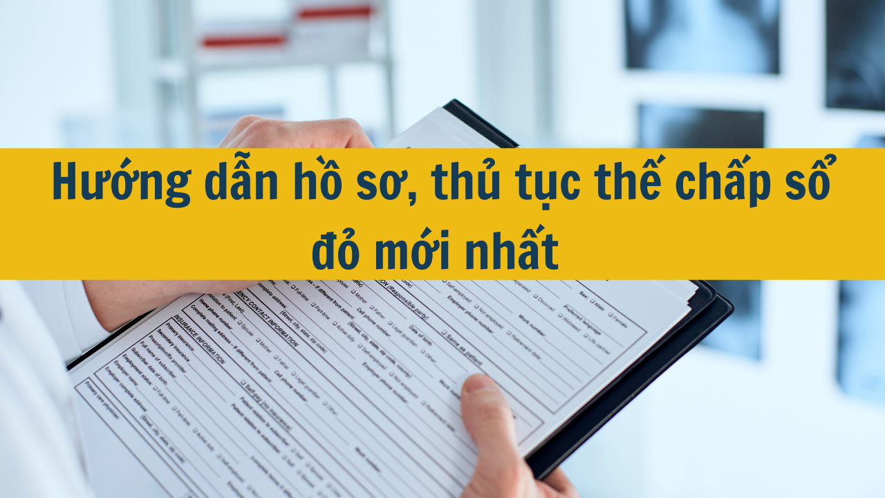 Hướng dẫn hồ sơ, thủ tục thế chấp sổ đỏ mới nhất năm 2024