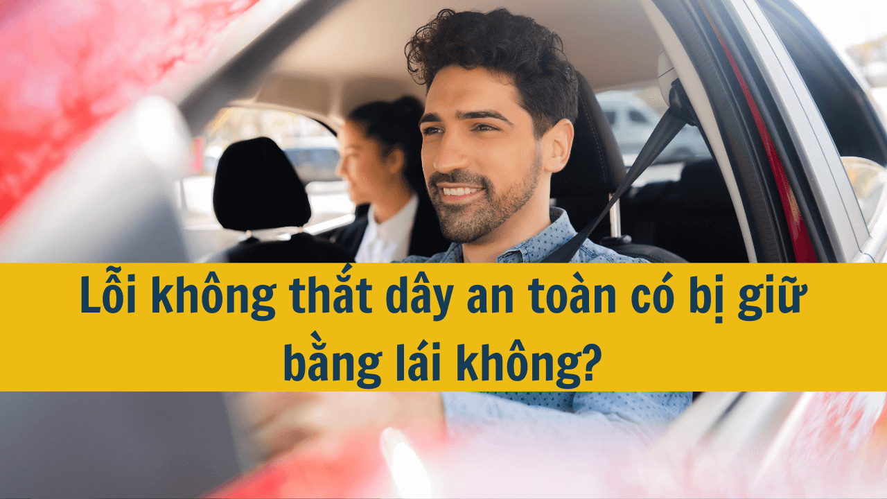 Lỗi kh&ocirc;ng thắt d&acirc;y an to&agrave;n c&oacute; bị giữ bằng l&aacute;i kh&ocirc;ng?