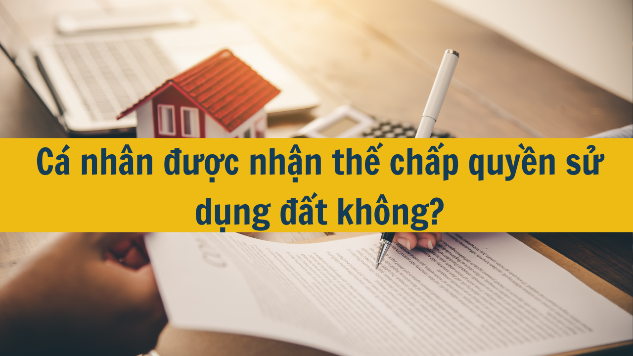 Cá nhân được nhận thế chấp quyền sử dụng đất không?