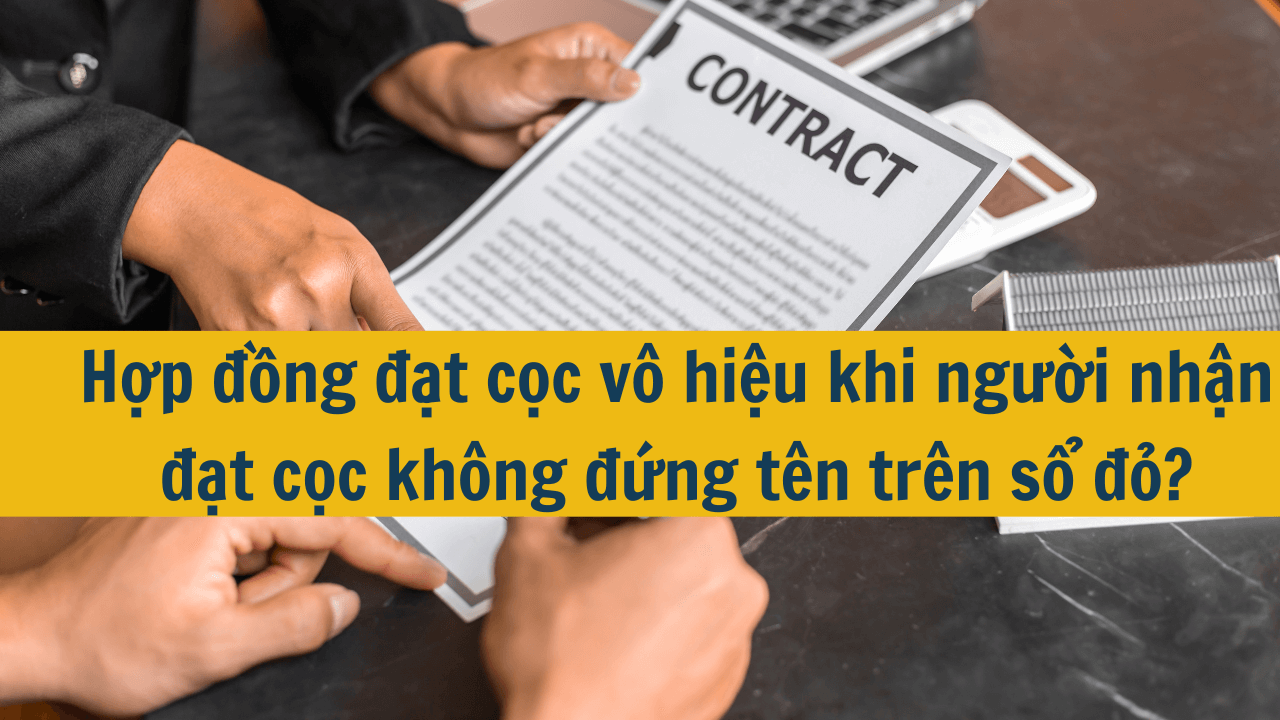 Hợp đồng đặt cọc vô hiệu khi người nhận đặt cọc không đứng tên trên sổ đỏ?