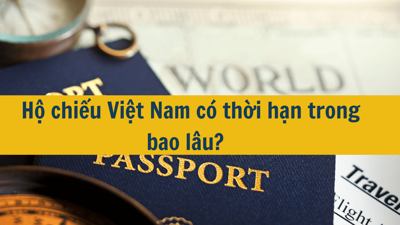 Hộ chiếu Việt Nam có thời hạn trong bao lâu? 