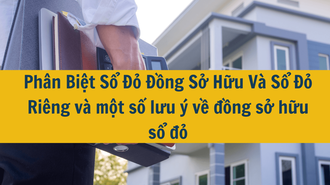 Phân Biệt Sổ Đỏ Đồng Sở Hữu Và Sổ Đỏ Riêng và một số lưu ý về đồng sở hữu sổ đỏ