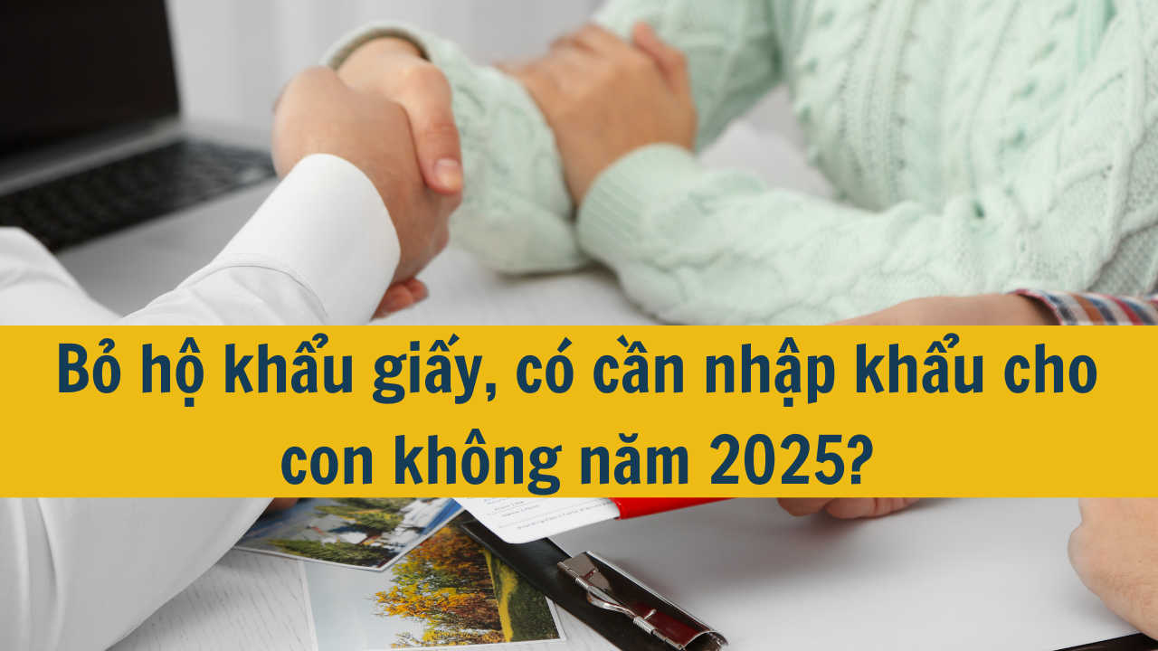 Bỏ hộ khẩu giấy, có cần nhập khẩu cho con không năm 2025?