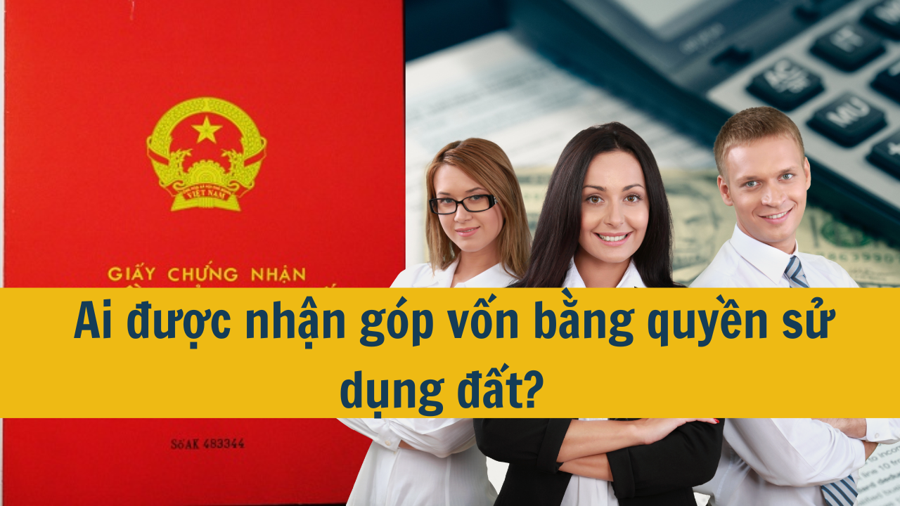 Ai được nhận góp vốn bằng quyền sử dụng đất?