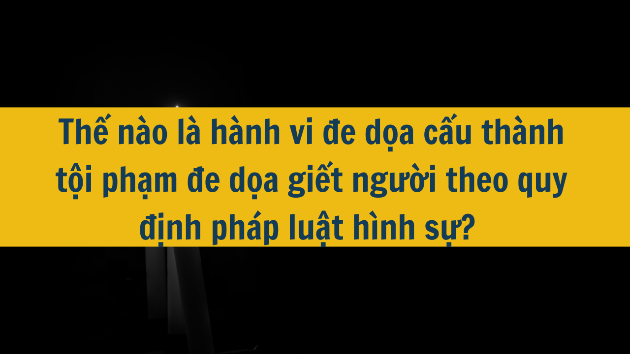 Thế nào là hành vi đe dọa cấu thành tội phạm đe dọa giết người theo quy định pháp luật hình sự? 