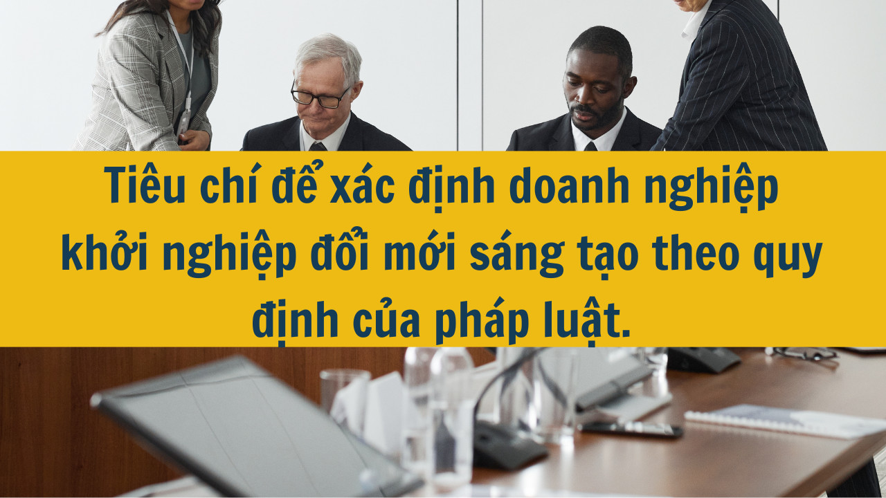 Tiêu chí để xác định doanh nghiệp khởi nghiệp đổi mới sáng tạo theo quy định của pháp luật.