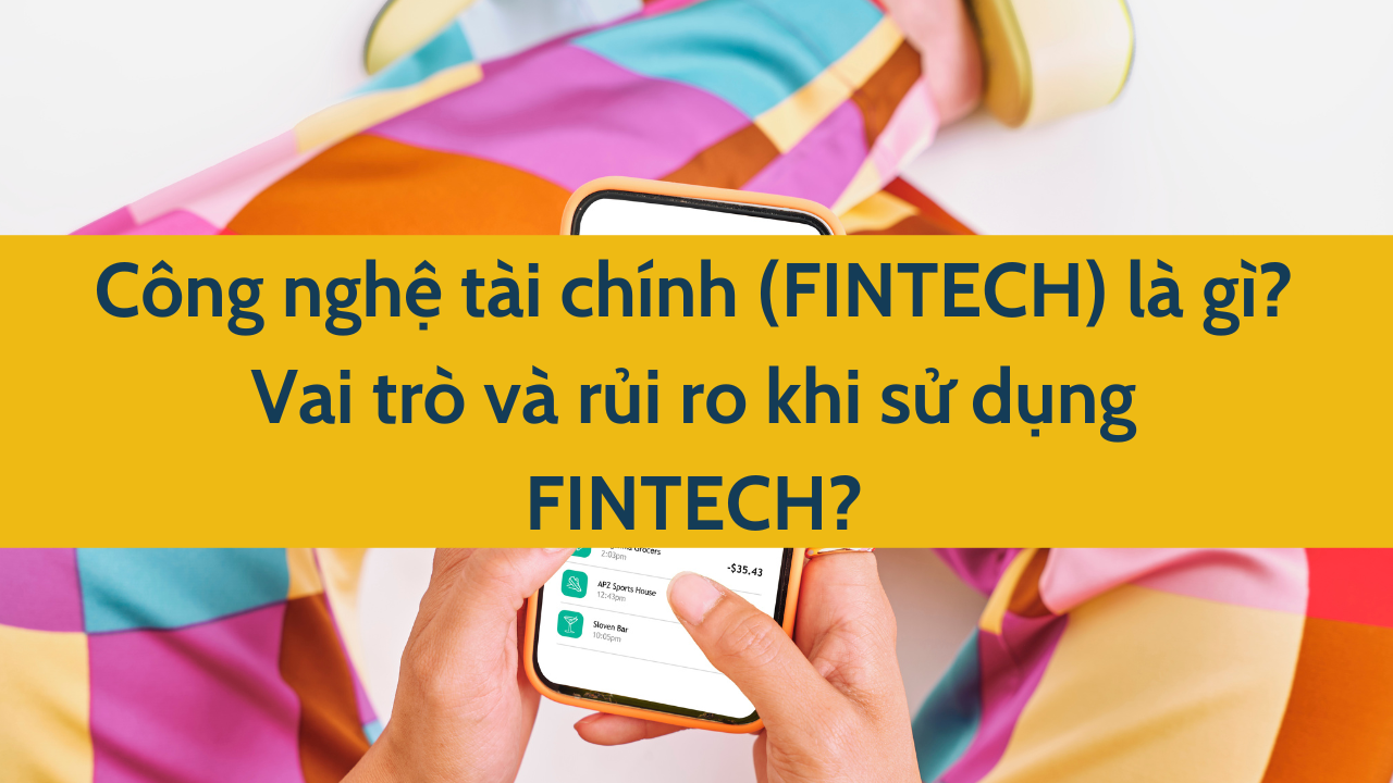 Công nghệ tài chính (FINTECH) là gì? Vai trò và rủi ro khi sử dụng FINTECH?