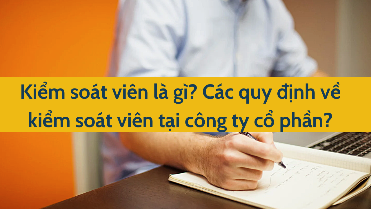 Kiểm soát viên là gì? Các quy định về kiểm soát viên tại công ty cổ phần?