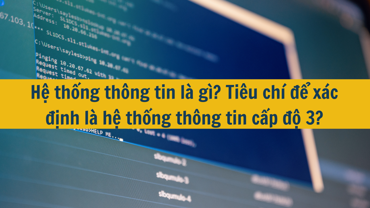 Hệ thống thông tin là gì? Tiêu chí để xác định là hệ thống thông tin cấp độ 3?