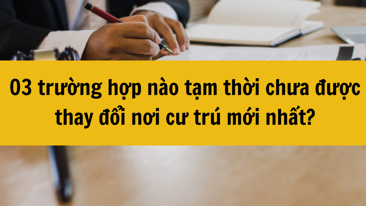 03 trường hợp nào tạm thời chưa được thay đổi nơi cư trú năm 2025?