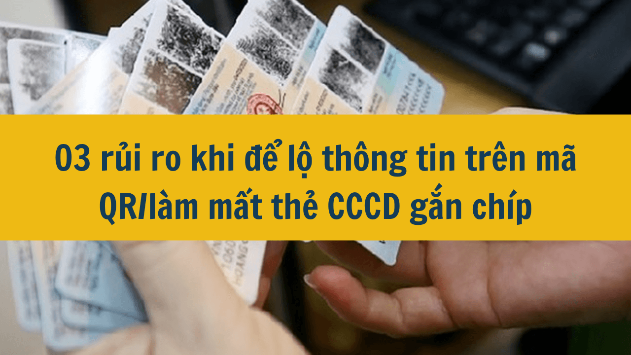 03 rủi ro khi để lộ thông tin trên mã QR/làm mất thẻ CCCD gắn chíp