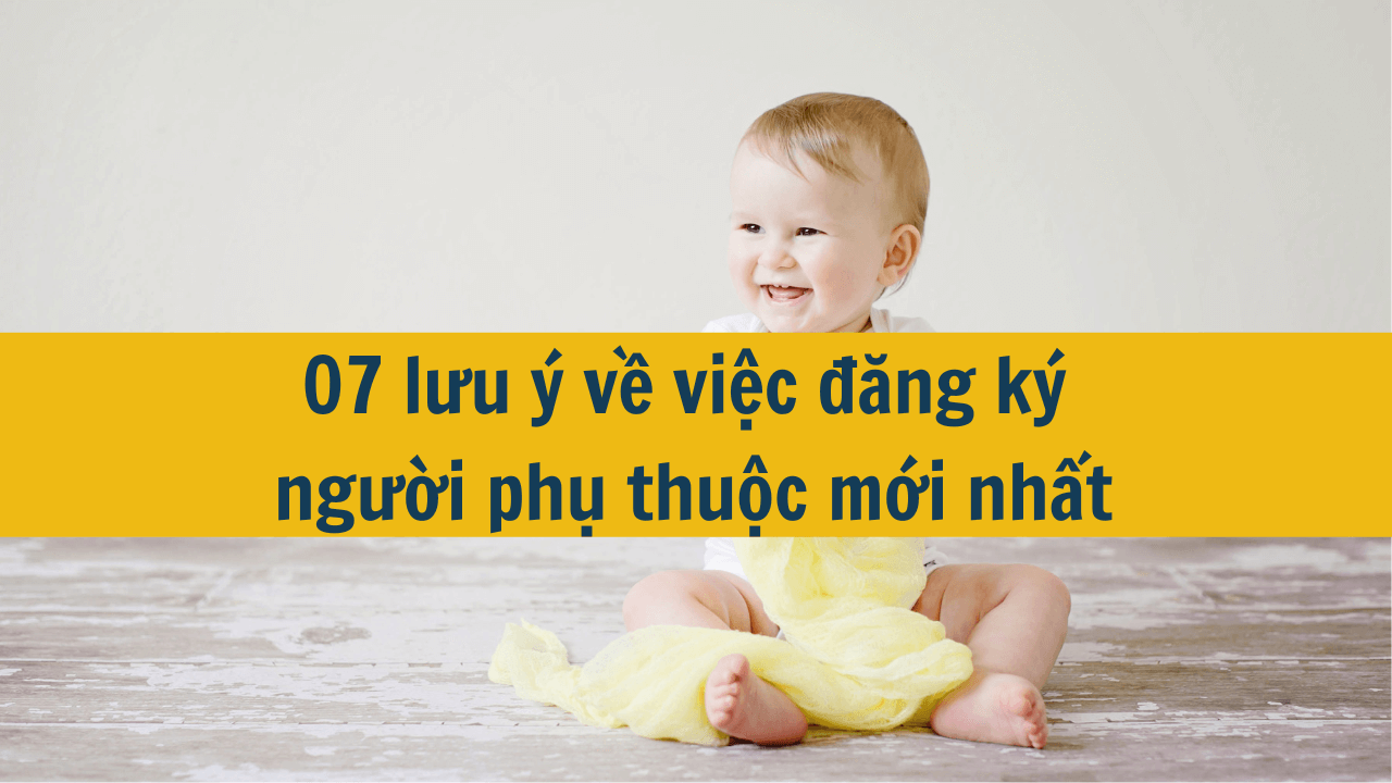 07 lưu ý về việc đăng ký người phụ thuộc mới nhất