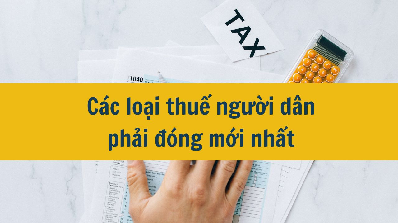 C&aacute;c loại thuế người d&acirc;n phải đ&oacute;ng mới nhất