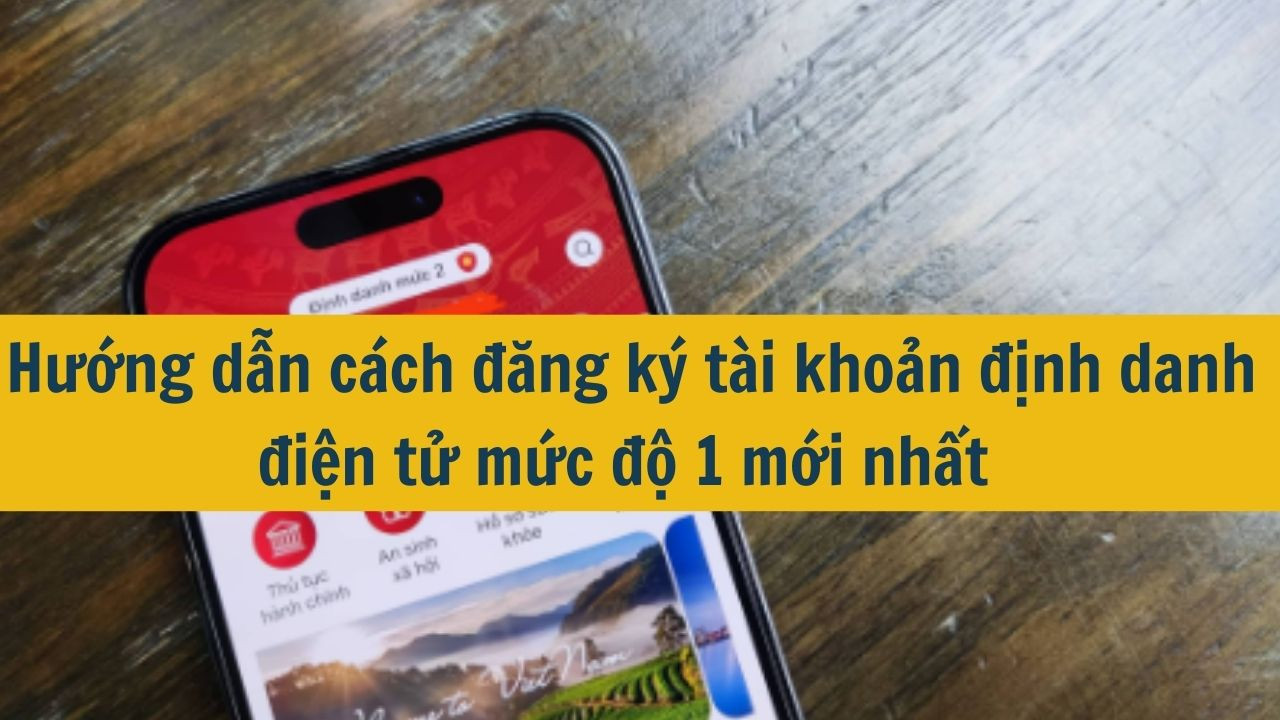 ướng dẫn cách đăng ký tài khoản định danh điện tử mức độ 1 mới nhất 2025