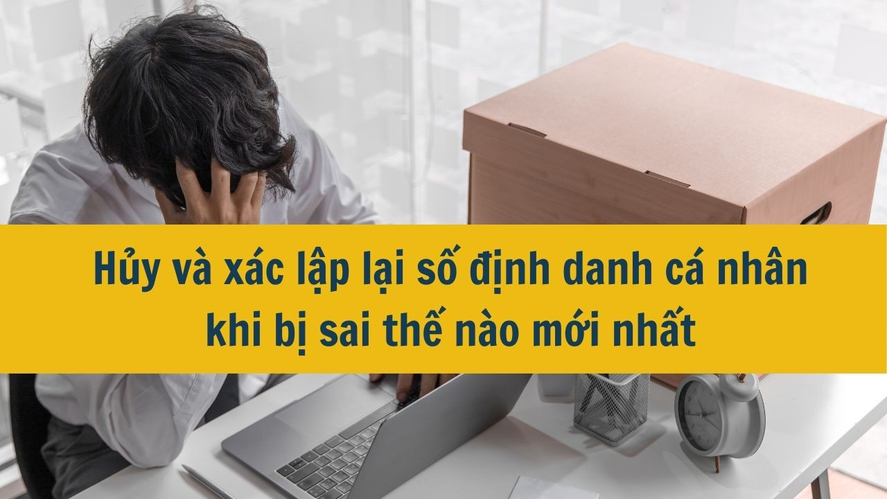 Hủy và xác lập lại số định danh cá nhân khi bị sai thế nào mới nhất