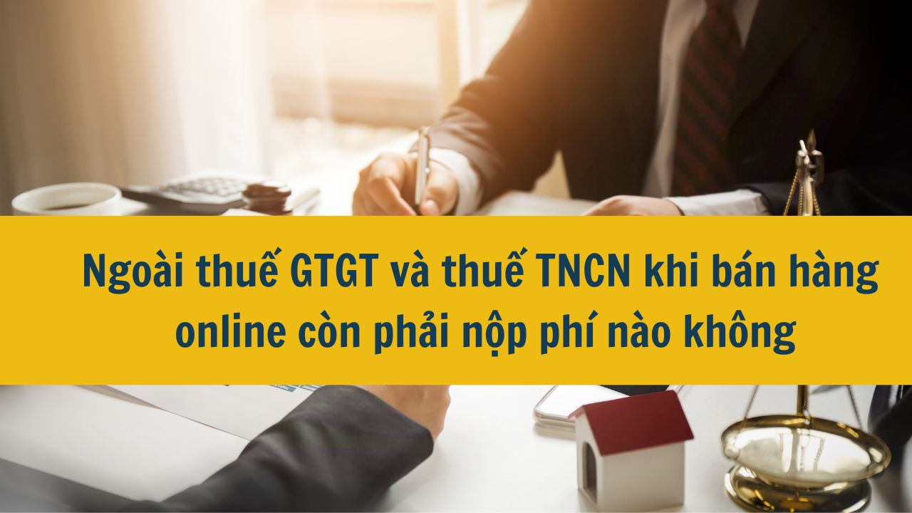 Ngo&agrave;i thuế GTGT v&agrave; thuế TNCN khi b&aacute;n h&agrave;ng online c&ograve;n phải nộp ph&iacute; n&agrave;o kh&ocirc;ng