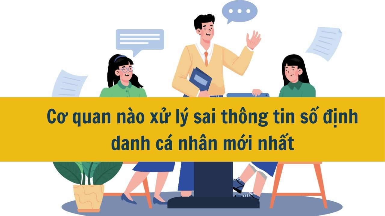 Cơ quan nào xử lý sai thông tin số định danh cá nhân mới nhất