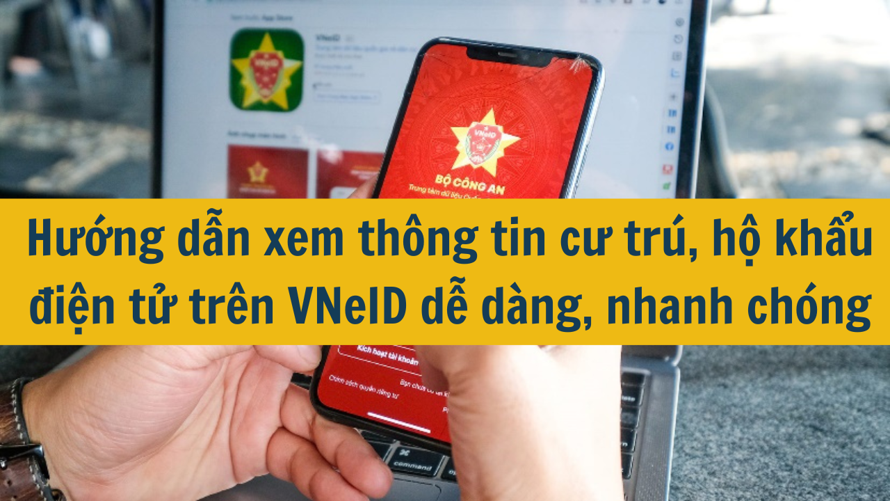 Hướng dẫn xem thông tin cư trú, hộ khẩu điện tử trên VNeID dễ dàng, nhanh chóng 