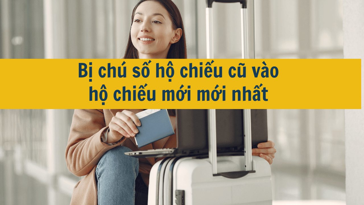 Bị chú số hộ chiếu cũ vào hộ chiếu mới mới nhất