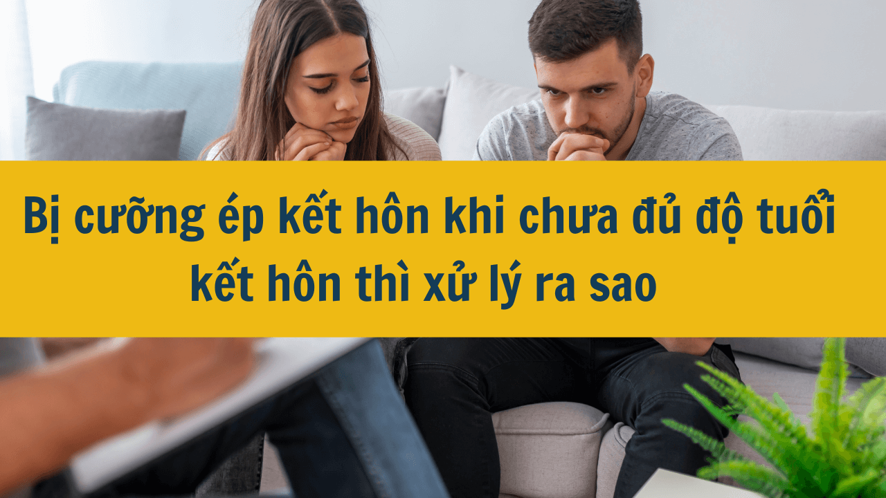 Bị cưỡng ép kết hôn khi chưa đủ độ tuổi kết hôn thì xử lý ra sao