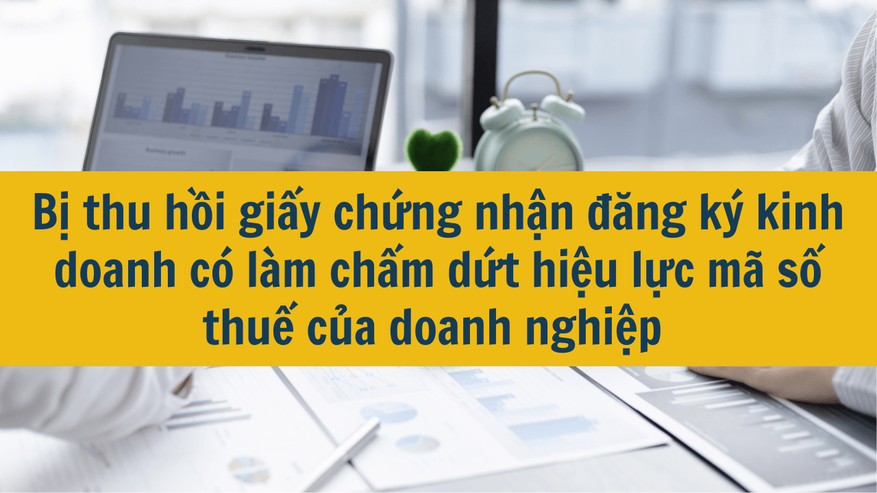 Bị thu hồi giấy chứng nhận đăng ký kinh doanh có làm chấm dứt hiệu lực mã số thuế của doanh nghiệp mới nhất