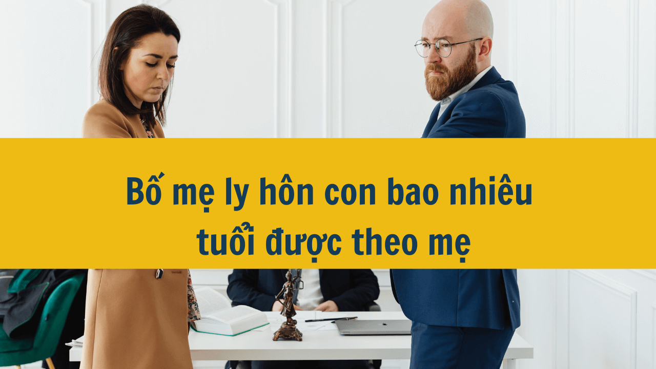 Bố mẹ ly hôn con bao nhiêu tuổi được theo mẹ mới nhất