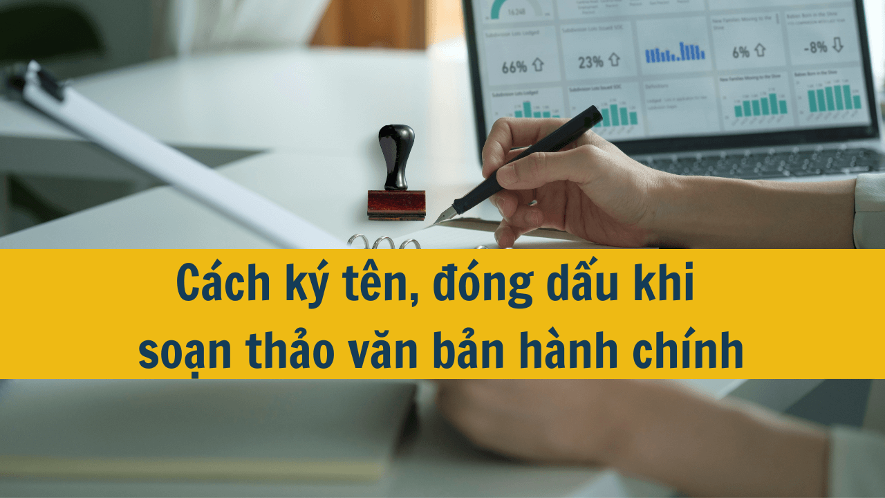 Cách ký tên, đóng dấu khi soạn thảo văn bản hành chính