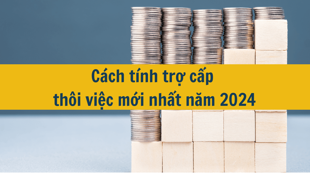 Cách tính trợ cấp thôi việc mới nhất năm 2024