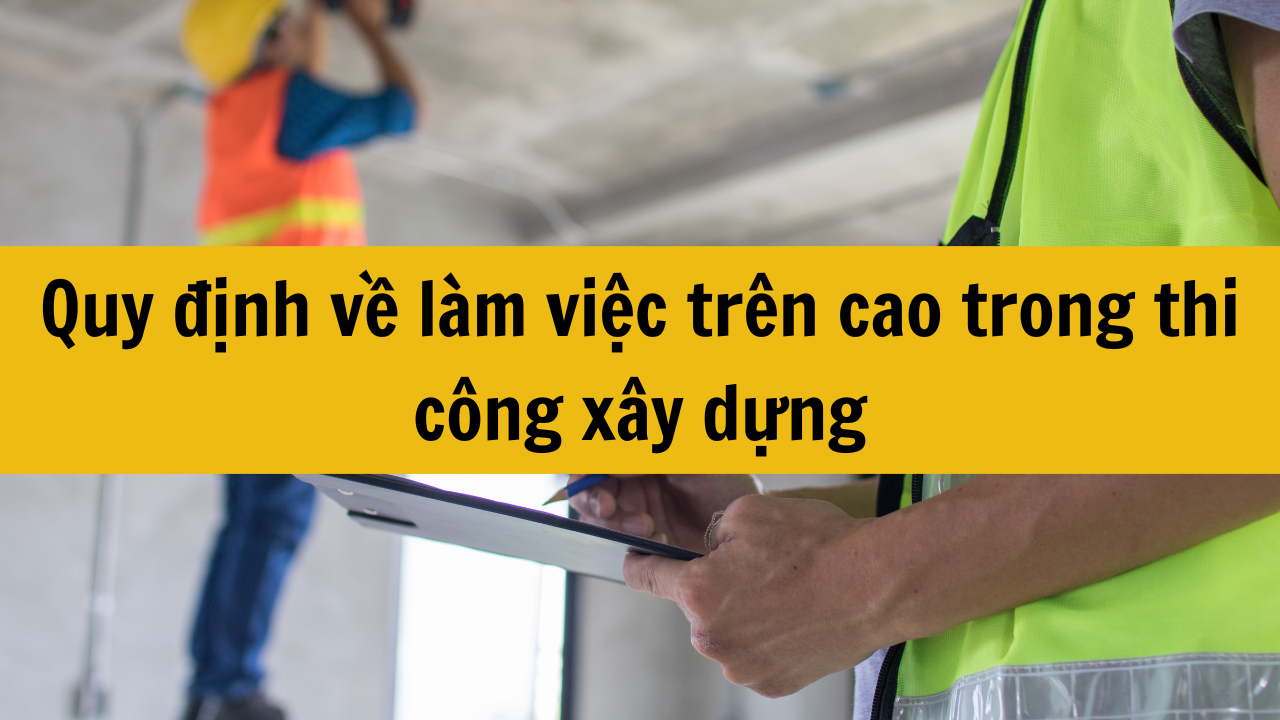 Quy định về làm việc trên cao trong thi công xây dựng