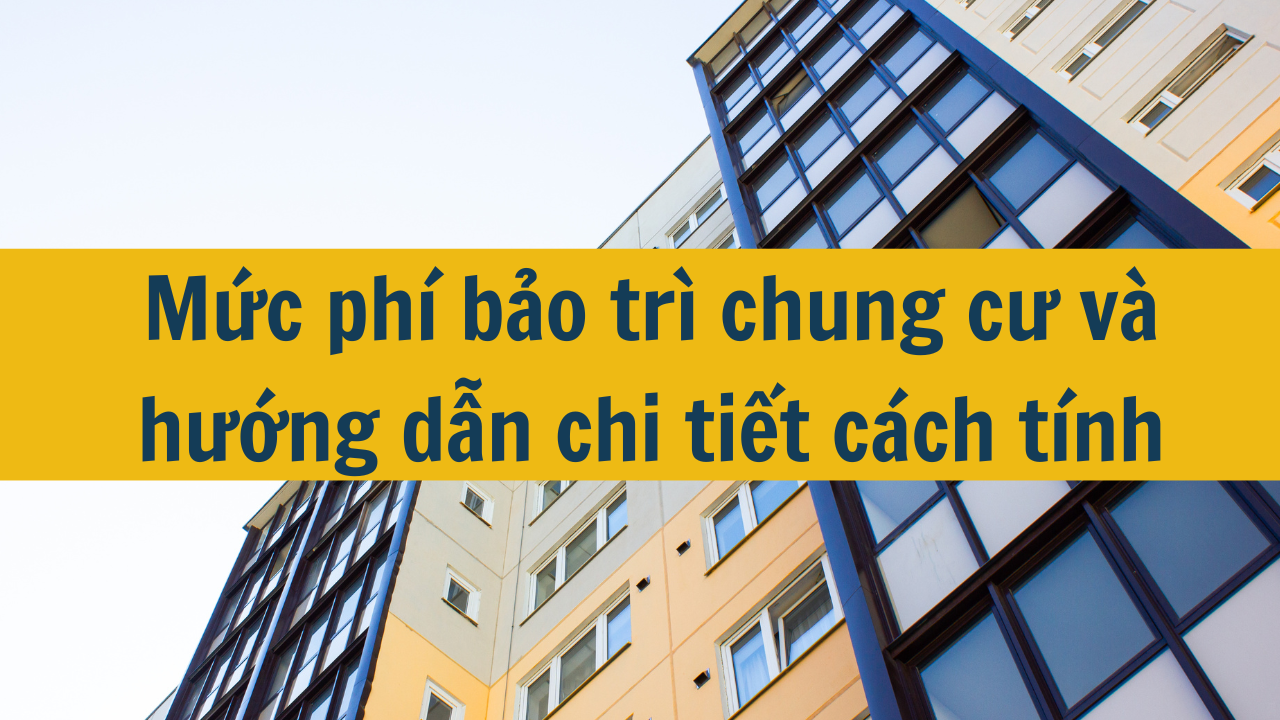 Mức phí bảo trì chung cư 2024 và hướng dẫn chi tiết cách tính