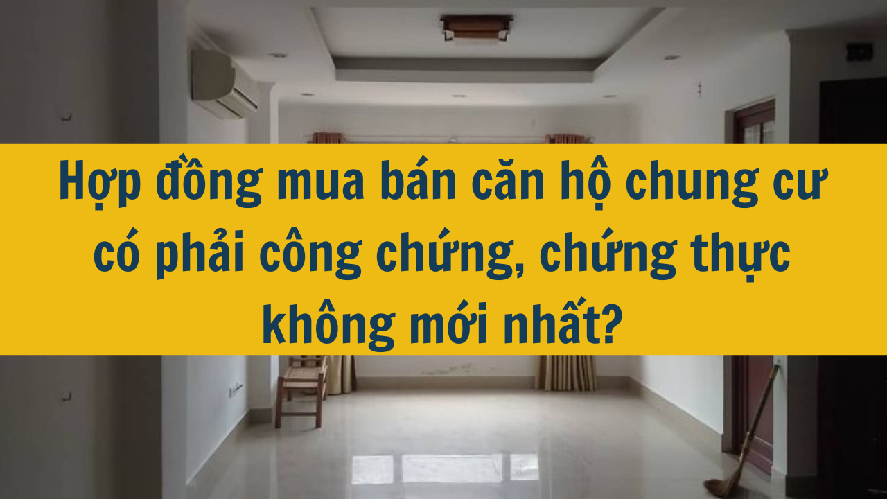 Hợp đồng mua bán căn hộ chung cư có phải công chứng, chứng thực không mới nhất năm 2024?