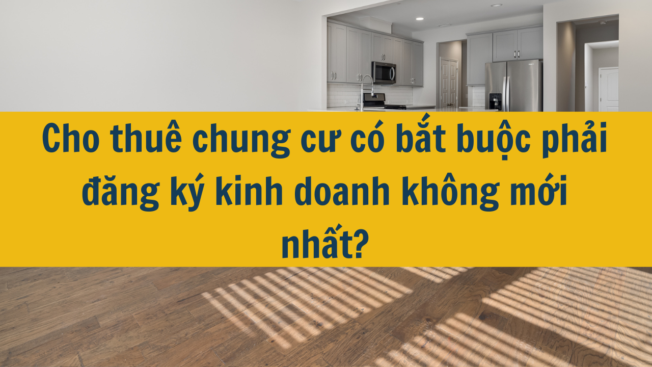 Cho thuê chung cư có bắt buộc phải đăng ký kinh doanh không mới nhất năm 2024?